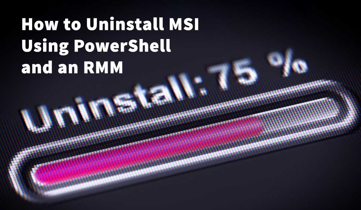 how-to-uninstall-msi-using-powershell-and-an-rmm-rmm-blog